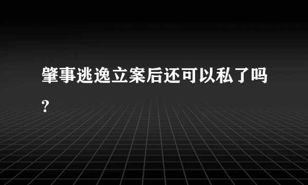 肇事逃逸立案后还可以私了吗?