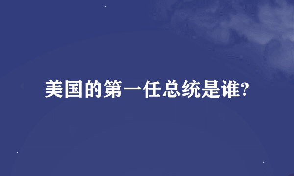 美国的第一任总统是谁?