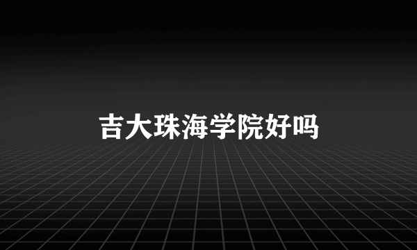 吉大珠海学院好吗