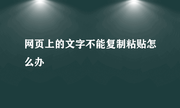 网页上的文字不能复制粘贴怎么办