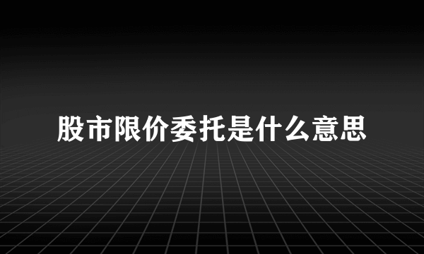 股市限价委托是什么意思