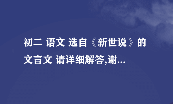 初二 语文 选自《新世说》的文言文 请详细解答,谢谢!    (28 11:5:56)