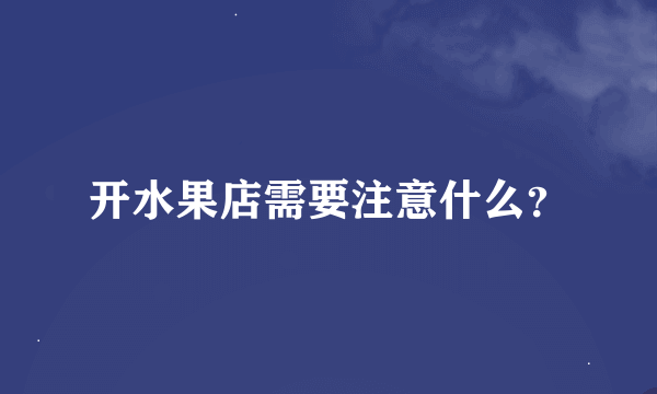 开水果店需要注意什么？