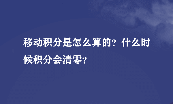 移动积分是怎么算的？什么时候积分会清零？