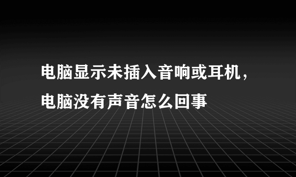 电脑显示未插入音响或耳机，电脑没有声音怎么回事