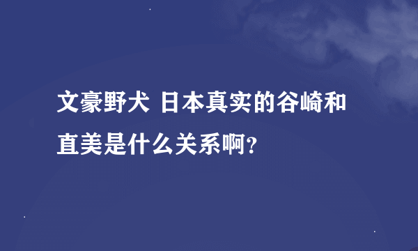 文豪野犬 日本真实的谷崎和直美是什么关系啊？