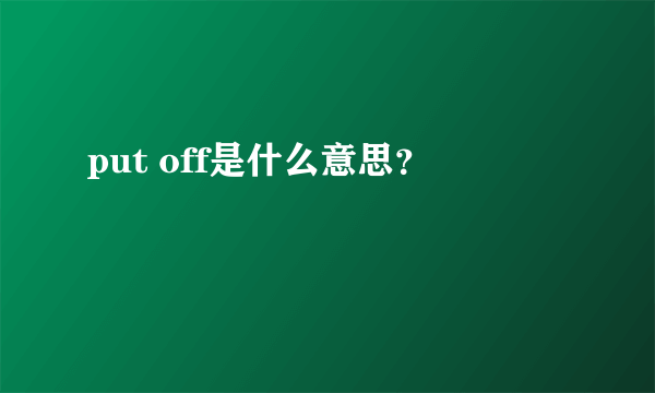 put off是什么意思？