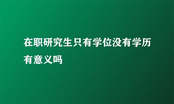 在职研究生只有学位没有学历有意义吗