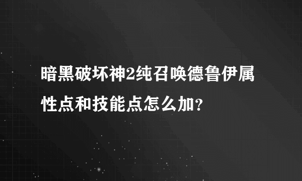 暗黑破坏神2纯召唤德鲁伊属性点和技能点怎么加？