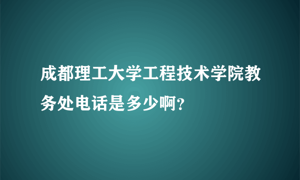 成都理工大学工程技术学院教务处电话是多少啊？