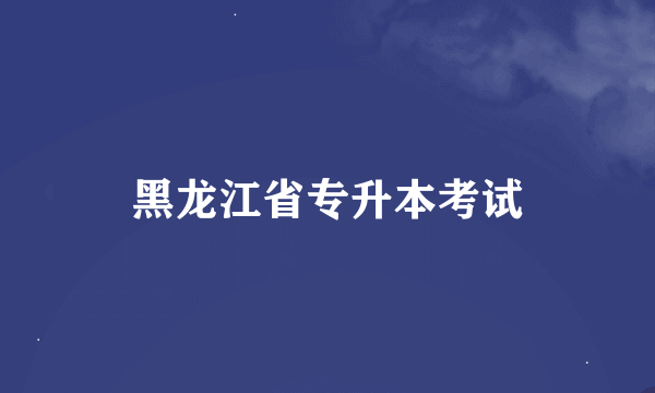 黑龙江省专升本考试