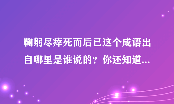 鞠躬尽瘁死而后已这个成语出自哪里是谁说的？你还知道他得过那些故事。