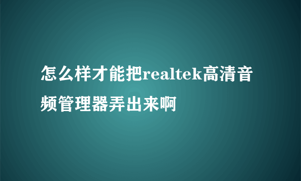 怎么样才能把realtek高清音频管理器弄出来啊