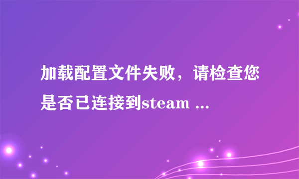 加载配置文件失败，请检查您是否已连接到steam deceit问题，怎么办？