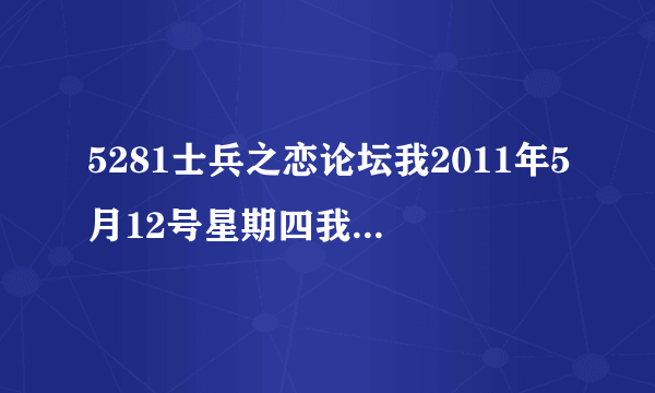 5281士兵之恋论坛我2011年5月12号星期四我进不去。进去显示出来是无法找到该网页这个是怎么回事