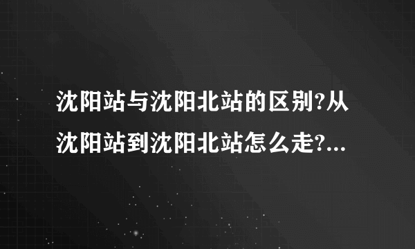 沈阳站与沈阳北站的区别?从沈阳站到沈阳北站怎么走?有哪些公交车能到呢?