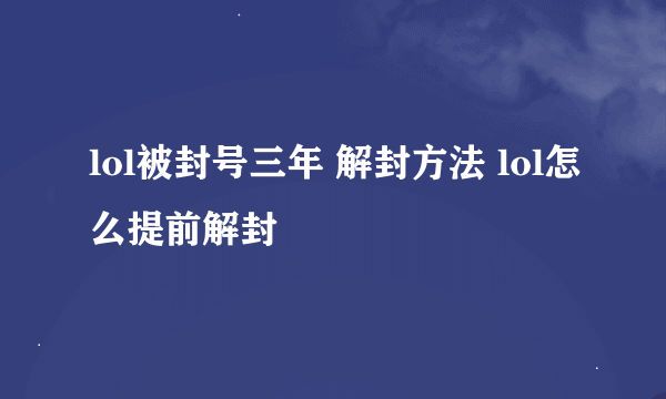 lol被封号三年 解封方法 lol怎么提前解封