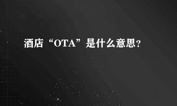 酒店“OTA”是什么意思？