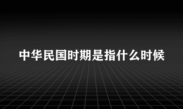 中华民国时期是指什么时候