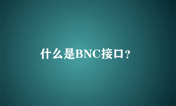 什么是BNC接口？