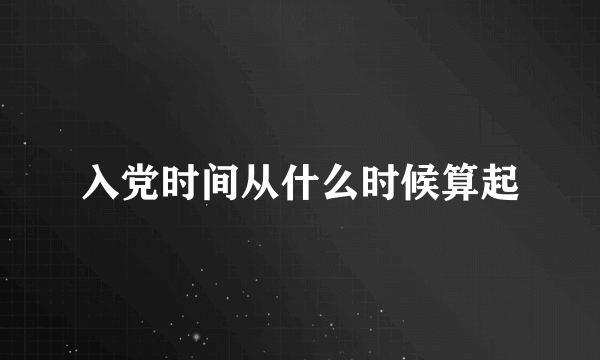 入党时间从什么时候算起