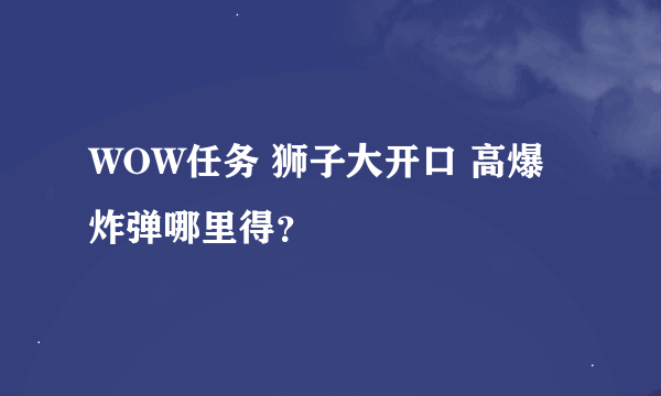 WOW任务 狮子大开口 高爆炸弹哪里得？