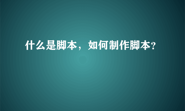 什么是脚本，如何制作脚本？