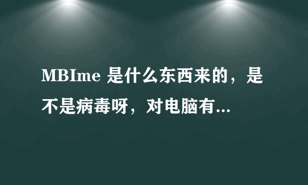 MBIme 是什么东西来的，是不是病毒呀，对电脑有没有什么危害？？很急！！