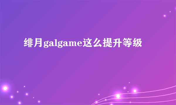 绯月galgame这么提升等级