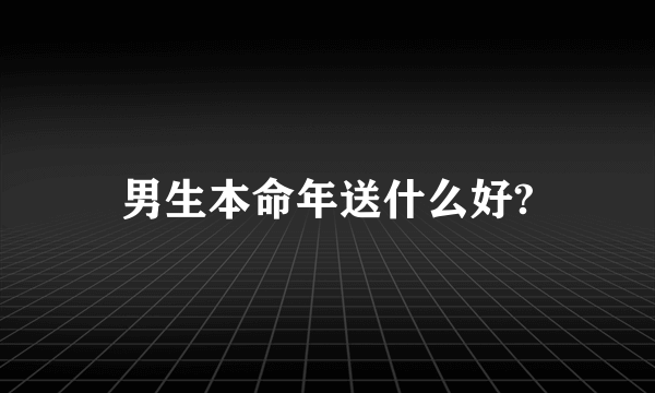 男生本命年送什么好?