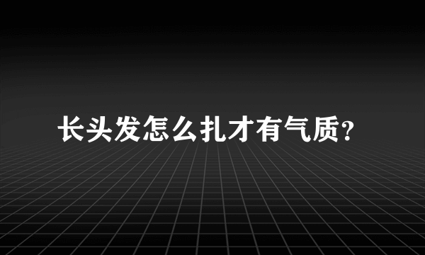 长头发怎么扎才有气质？