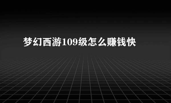 梦幻西游109级怎么赚钱快