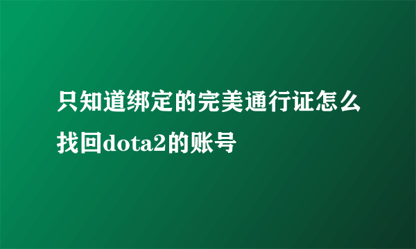 只知道绑定的完美通行证怎么找回dota2的账号