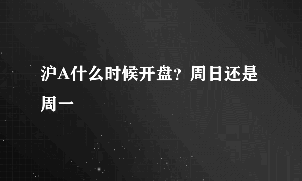 沪A什么时候开盘？周日还是周一