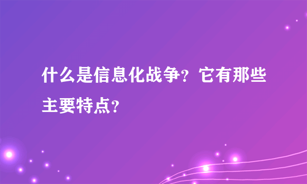 什么是信息化战争？它有那些主要特点？