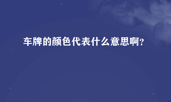 车牌的颜色代表什么意思啊？