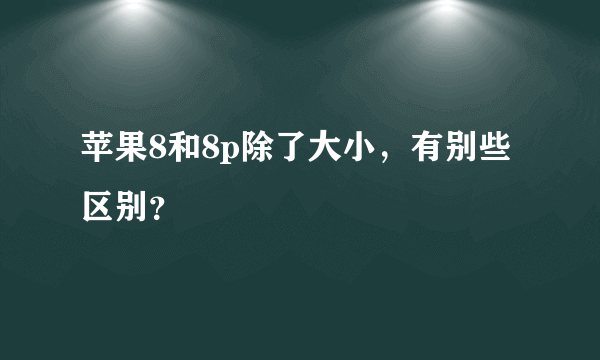 苹果8和8p除了大小，有别些区别？