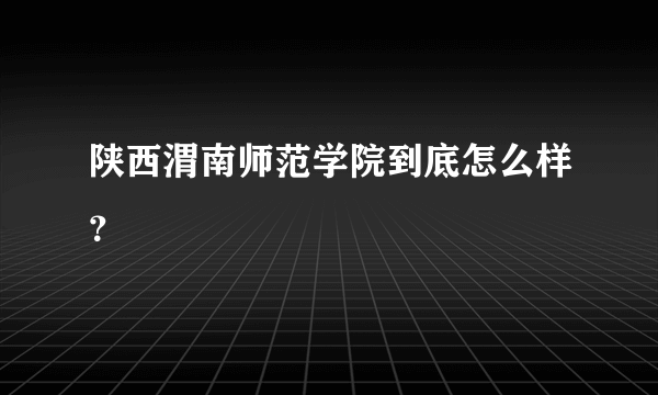 陕西渭南师范学院到底怎么样？