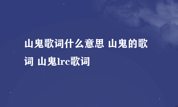 山鬼歌词什么意思 山鬼的歌词 山鬼lrc歌词