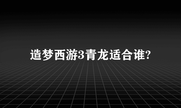 造梦西游3青龙适合谁?