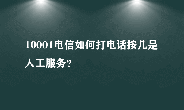 10001电信如何打电话按几是人工服务？