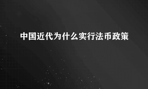 中国近代为什么实行法币政策