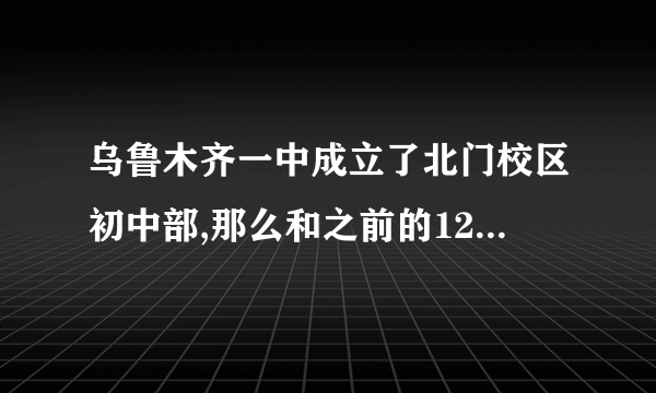 乌鲁木齐一中成立了北门校区初中部,那么和之前的126中的初中部比怎么样？