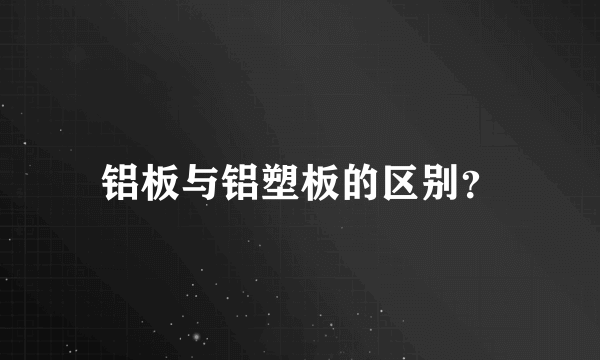 铝板与铝塑板的区别？