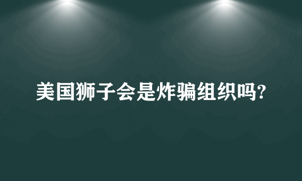 美国狮子会是炸骗组织吗?