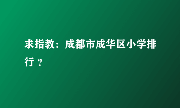 求指教：成都市成华区小学排行 ？