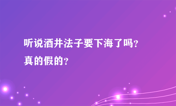 听说酒井法子要下海了吗？ 真的假的？