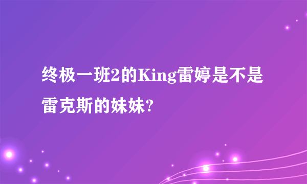 终极一班2的King雷婷是不是雷克斯的妹妹?