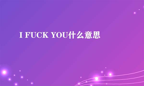 I FUCK YOU什么意思