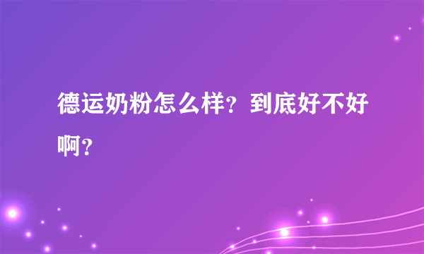 德运奶粉怎么样？到底好不好啊？